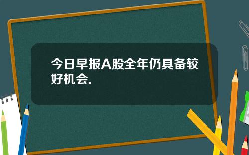 今日早报A股全年仍具备较好机会.