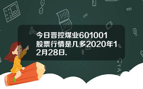 今日晋控煤业601001股票行情是几多2020年12月28日.