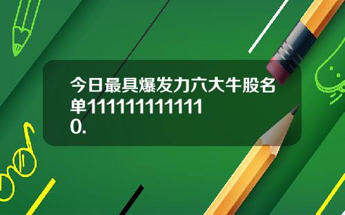 今日最具爆发力六大牛股名单1111111111110.