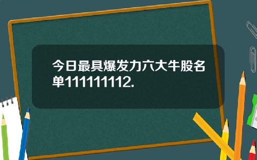 今日最具爆发力六大牛股名单111111112.