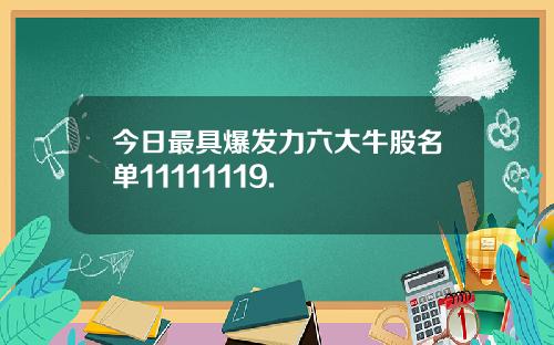 今日最具爆发力六大牛股名单11111119.