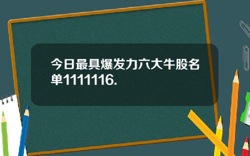 今日最具爆发力六大牛股名单1111116.