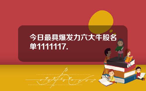 今日最具爆发力六大牛股名单1111117.