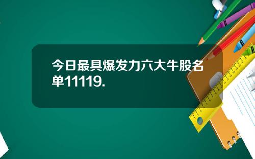 今日最具爆发力六大牛股名单11119.