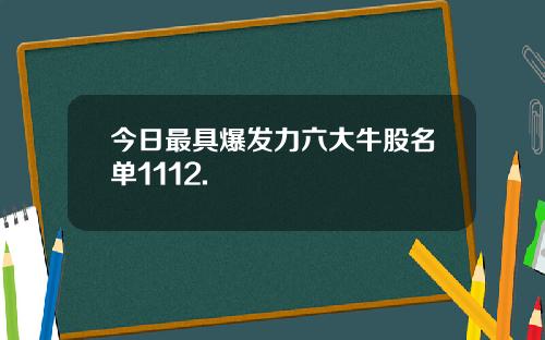 今日最具爆发力六大牛股名单1112.