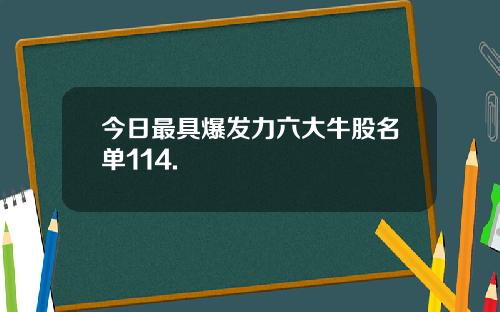 今日最具爆发力六大牛股名单114.
