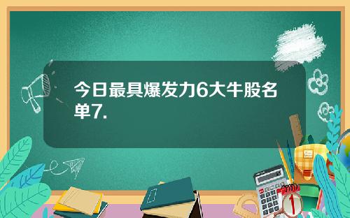今日最具爆发力6大牛股名单7.