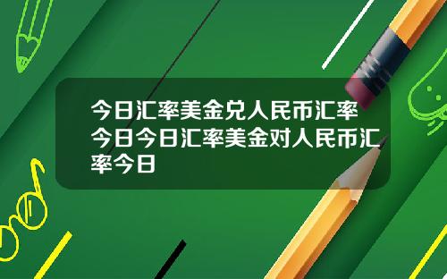 今日汇率美金兑人民币汇率今日今日汇率美金对人民币汇率今日