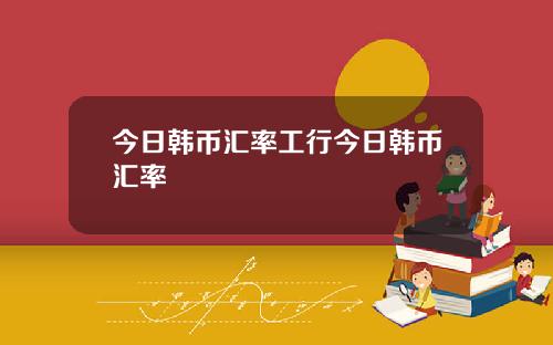 今日韩币汇率工行今日韩币汇率