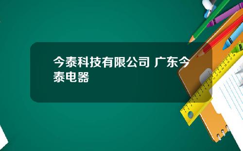 今泰科技有限公司 广东今泰电器