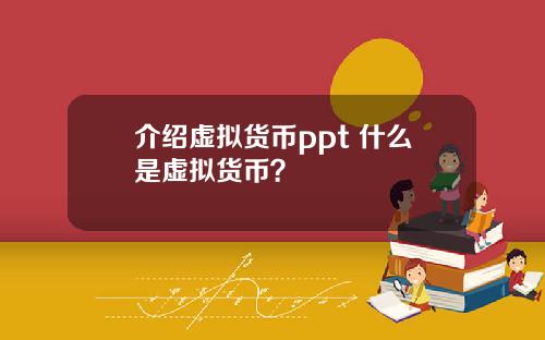 介绍虚拟货币ppt 什么是虚拟货币？