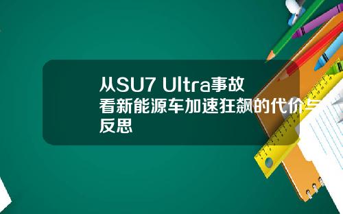 从SU7 Ultra事故看新能源车加速狂飙的代价与反思