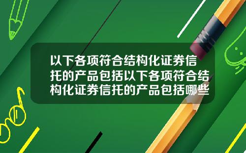 以下各项符合结构化证券信托的产品包括以下各项符合结构化证券信托的产品包括哪些