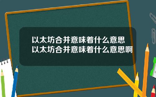 以太坊合并意味着什么意思以太坊合并意味着什么意思啊