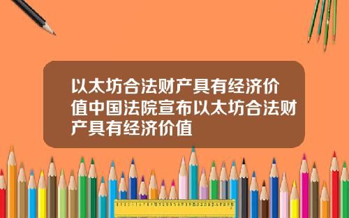 以太坊合法财产具有经济价值中国法院宣布以太坊合法财产具有经济价值