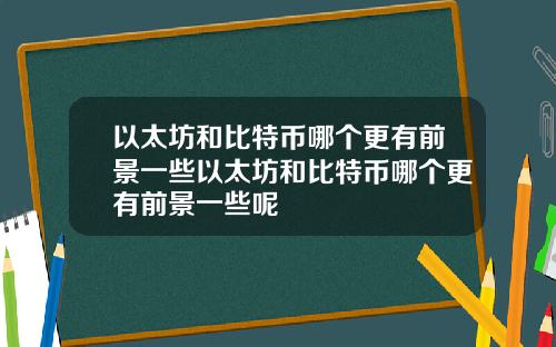 以太坊和比特币哪个更有前景一些以太坊和比特币哪个更有前景一些呢
