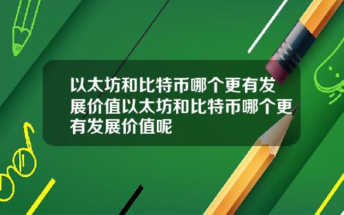 以太坊和比特币哪个更有发展价值以太坊和比特币哪个更有发展价值呢