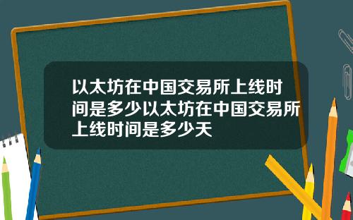 以太坊在中国交易所上线时间是多少以太坊在中国交易所上线时间是多少天
