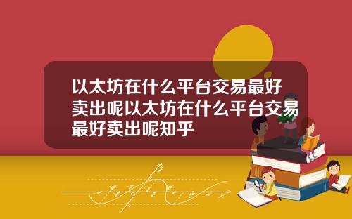 以太坊在什么平台交易最好卖出呢以太坊在什么平台交易最好卖出呢知乎