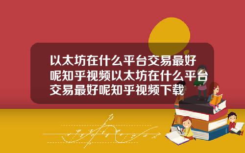 以太坊在什么平台交易最好呢知乎视频以太坊在什么平台交易最好呢知乎视频下载