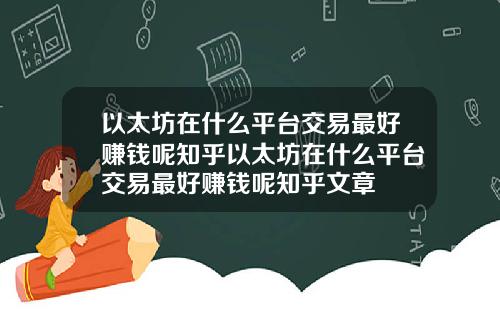 以太坊在什么平台交易最好赚钱呢知乎以太坊在什么平台交易最好赚钱呢知乎文章