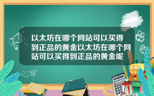 以太坊在哪个网站可以买得到正品的黄金以太坊在哪个网站可以买得到正品的黄金呢