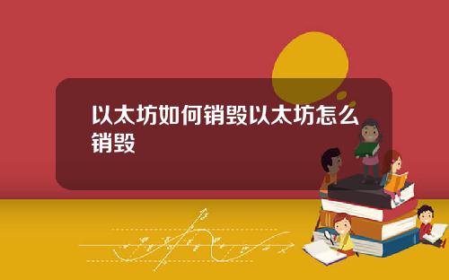 以太坊如何销毁以太坊怎么销毁