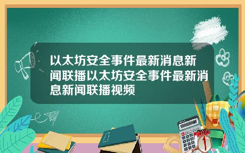 以太坊安全事件最新消息新闻联播以太坊安全事件最新消息新闻联播视频