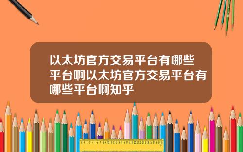以太坊官方交易平台有哪些平台啊以太坊官方交易平台有哪些平台啊知乎
