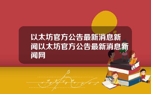 以太坊官方公告最新消息新闻以太坊官方公告最新消息新闻网