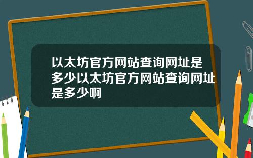 以太坊官方网站查询网址是多少以太坊官方网站查询网址是多少啊