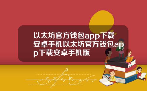 以太坊官方钱包app下载安卓手机以太坊官方钱包app下载安卓手机版