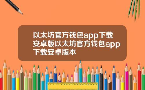 以太坊官方钱包app下载安卓版以太坊官方钱包app下载安卓版本