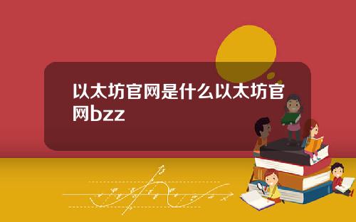 以太坊官网是什么以太坊官网bzz