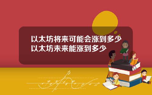 以太坊将来可能会涨到多少以太坊未来能涨到多少