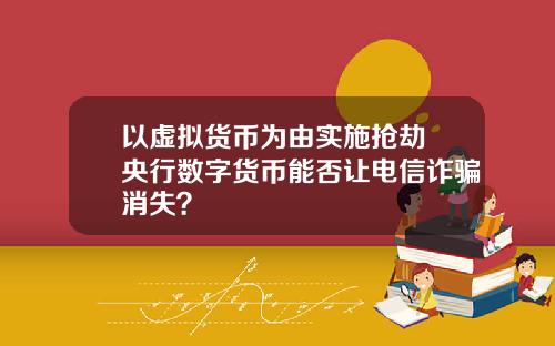 以虚拟货币为由实施抢劫 央行数字货币能否让电信诈骗消失？