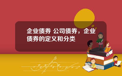 企业债券 公司债券，企业债券的定义和分类