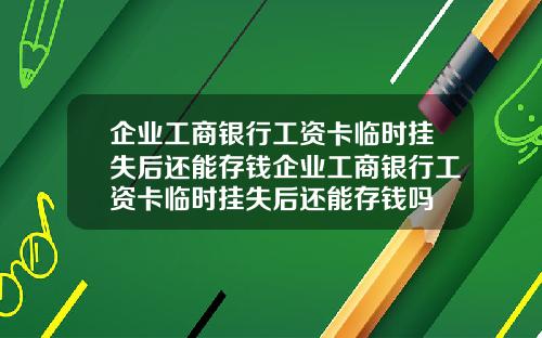 企业工商银行工资卡临时挂失后还能存钱企业工商银行工资卡临时挂失后还能存钱吗