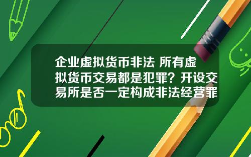 企业虚拟货币非法 所有虚拟货币交易都是犯罪？开设交易所是否一定构成非法经营罪？