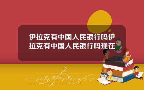 伊拉克有中国人民银行吗伊拉克有中国人民银行吗现在