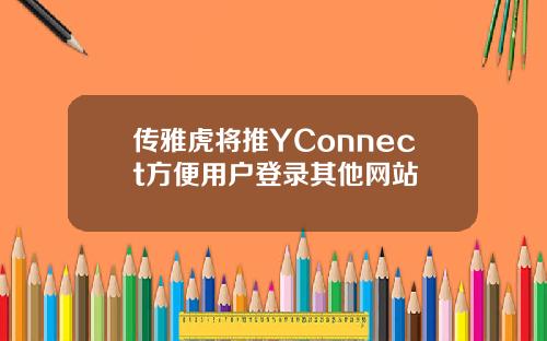 传雅虎将推YConnect方便用户登录其他网站