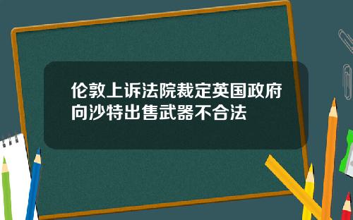 伦敦上诉法院裁定英国政府向沙特出售武器不合法