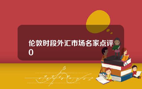 伦敦时段外汇市场名家点评0