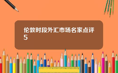 伦敦时段外汇市场名家点评5