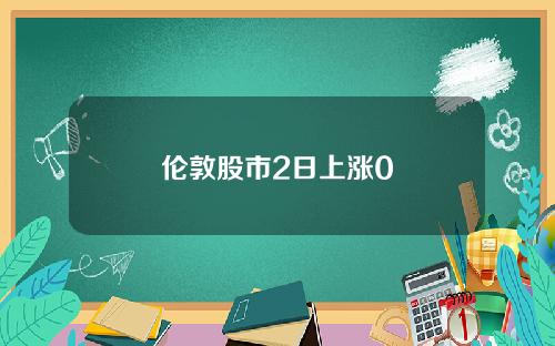 伦敦股市2日上涨0