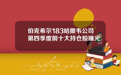 伯克希尔183哈撒韦公司第四季度前十大持仓股曝光