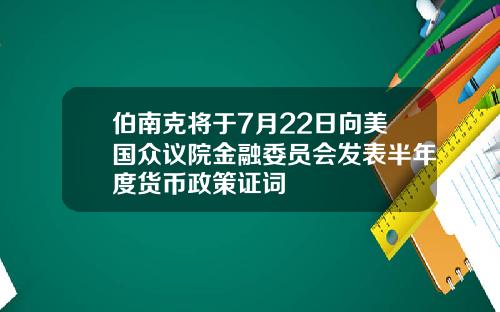 伯南克将于7月22日向美国众议院金融委员会发表半年度货币政策证词