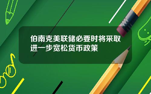 伯南克美联储必要时将采取进一步宽松货币政策