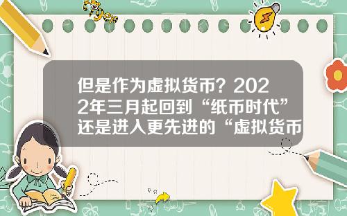 但是作为虚拟货币？2022年三月起回到“纸币时代”还是进入更先进的“虚拟货币”