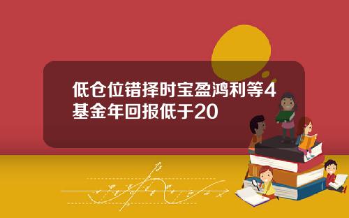 低仓位错择时宝盈鸿利等4基金年回报低于20
